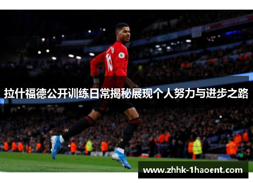 拉什福德公开训练日常揭秘展现个人努力与进步之路 拉什福德公开训练日常揭秘展现个人努力与进步之路