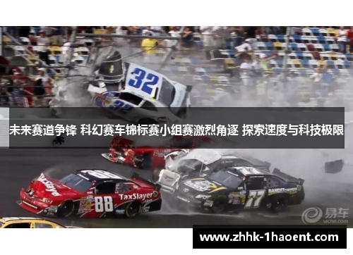 未来赛道争锋 科幻赛车锦标赛小组赛激烈角逐 探索速度与科技极限 未来赛道争锋 科幻赛车锦标赛小组赛激烈角逐 探索速度与科技极限