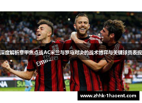 深度解析意甲焦点战AC米兰与罗马对决的战术博弈与关键球员表现 深度解析意甲焦点战AC米兰与罗马对决的战术博弈与关键球员表现