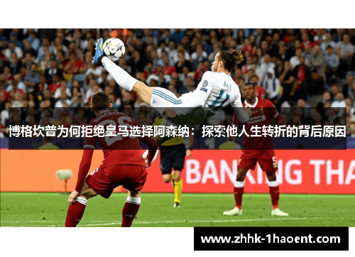 博格坎普为何拒绝皇马选择阿森纳:探索他人生转折的背后原因 博格坎普为何拒绝皇马选择阿森纳:探索他人生转折的背后原因