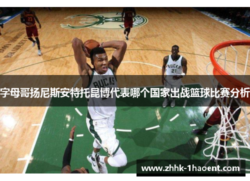 字母哥扬尼斯安特托昆博代表哪个国家出战篮球比赛分析