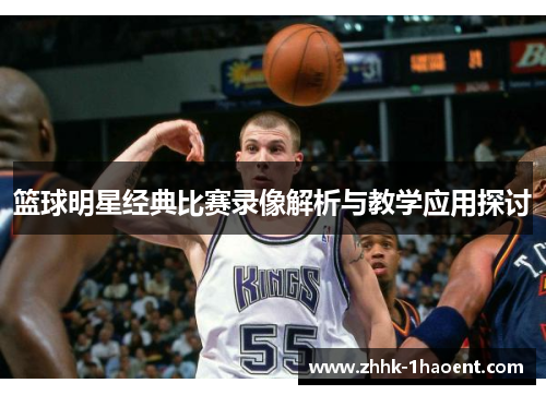 篮球明星经典比赛录像解析与教学应用探讨 篮球明星经典比赛录像解析与教学应用探讨