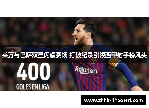 莱万与巴萨双星闪耀赛场 打破纪录引领西甲射手榜风头 莱万与巴萨双星闪耀赛场 打破纪录引领西甲射手榜风头