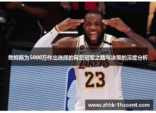 詹姆斯为5000万作出选择的背后冠军之路与决策的深度分析 詹姆斯为5000万作出选择的背后冠军之路与决策的深度分析