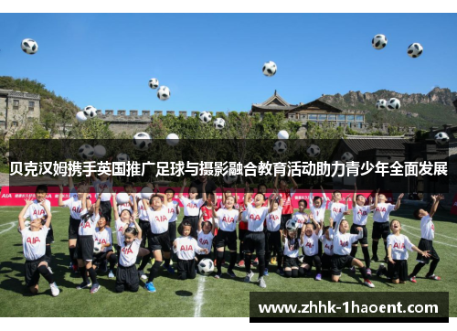 贝克汉姆携手英国推广足球与摄影融合教育活动助力青少年全面发展