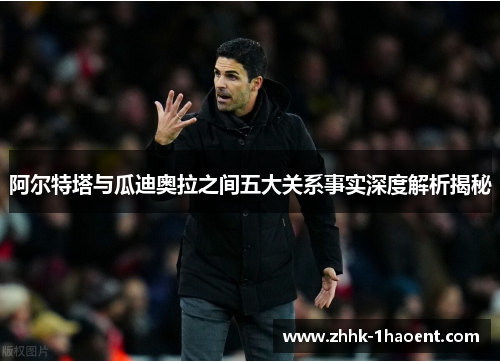 阿尔特塔与瓜迪奥拉之间五大关系事实深度解析揭秘 阿尔特塔与瓜迪奥拉之间五大关系事实深度解析揭秘