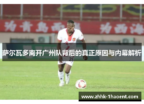 萨尔瓦多离开广州队背后的真正原因与内幕解析 萨尔瓦多离开广州队背后的真正原因与内幕解析