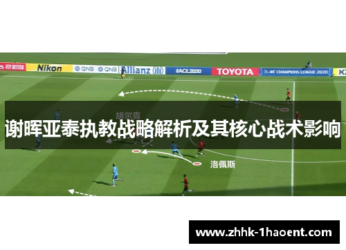谢晖亚泰执教战略解析及其核心战术影响 谢晖亚泰执教战略解析及其核心战术影响