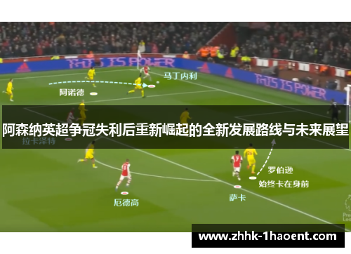 阿森纳英超争冠失利后重新崛起的全新发展路线与未来展望 阿森纳英超争冠失利后重新崛起的全新发展路线与未来展望