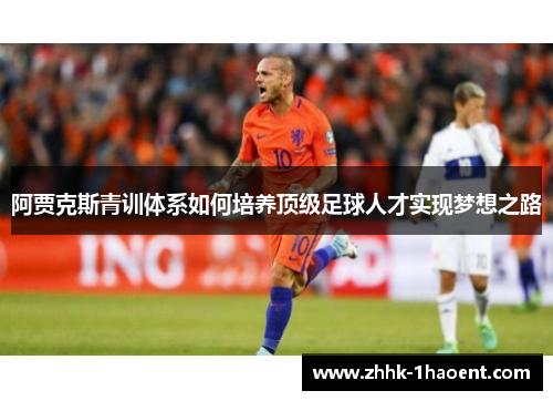阿贾克斯青训体系如何培养顶级足球人才实现梦想之路 阿贾克斯青训体系如何培养顶级足球人才实现梦想之路