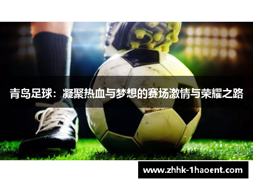 青岛足球:凝聚热血与梦想的赛场激情与荣耀之路 青岛足球:凝聚热血与梦想的赛场激情与荣耀之路