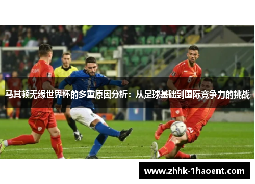 马其顿无缘世界杯的多重原因分析:从足球基础到国际竞争力的挑战 马其顿无缘世界杯的多重原因分析:从足球基础到国际竞争力的挑战