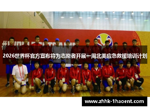 2026世界杯官方宣布将为志愿者开展一周北美应急救援培训计划