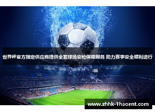 世界杯官方指定供应商提供全套球场安检保障服务 助力赛事安全顺利进行 世界杯官方指定供应商提供全套球场安检保障服务 助力赛事安全顺利进行
