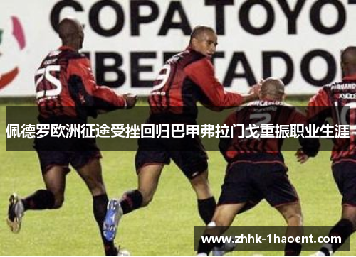 佩德罗欧洲征途受挫回归巴甲弗拉门戈重振职业生涯